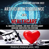 Artificial Intelligence in Healthcare: AI, Machine Learning, and Deep and Intelligent Medicine Simplified for Everyone - Parag Mahajan