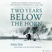 Two Years Below the Horn: Operation Tabarin, Field Science, and Antarctic Sovereignty, 1944-1946 - Andrew Taylor