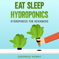 Eat Sleep Hydroponics: Hydroponics for Beginners - SHERROD KENNY