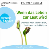 Wenn das Leben zur Last wird: Depressionen überwinden, ins Leben zurückkehren - Rolf Merkle