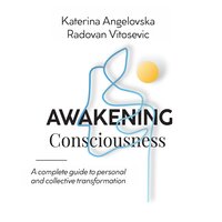 Awakening Consciousness: A Complete Guide to Personal and Collective Transformation - Katerına Angelovska, Radovan Vıtosevıc