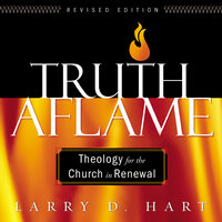 Truth Aflame: A Balanced Theology for Evangelicals and Charismatics - Larry D. Hart