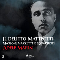 Il delitto Matteotti: Massoni, mazzette e squadristi - Adele Marini