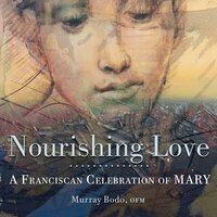 Nourishing Love: A Franciscan Celebration of Mary - O.F.M. Murray Bodo