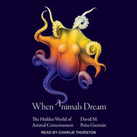 When Animals Dream: The Hidden World of Animal Consciousness - David M. Pena-Guzman