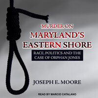 Murder on Maryland's Eastern Shore: Race, Politics and the Case of Orphan Jones - Joseph E. Moore