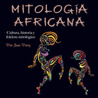 Mitología africana: Cultura, historia y folclore mitológico - Juan Perez