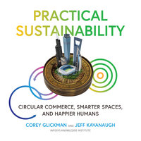 Practical Sustainability: Circular Commerce, Smarter Spaces and Happier Humans - Jeff Kavanaugh, Corey Glickman