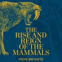 The Rise and Reign of the Mammals: A New History, from the Shadow of the Dinosaurs to Us