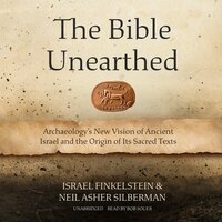 The Bible Unearthed: Archaeology’s New Vision of Ancient Israel and the Origin of Its Sacred Texts - Israel Finkelstein, Neil Asher Silberman