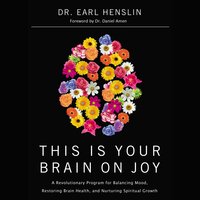 This Is Your Brain on Joy: A Revolutionary Program for Balancing Mood, Restoring Brain Health, and Nurturing Spiritual Growth - Dr. Earl Henslin