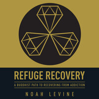 Refuge Recovery: A Buddhist Path to Recovering from Addiction - Noah Levine