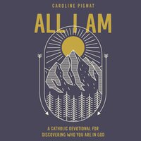 All I Am: A Catholic Devotional for Discovering Who You Are in God - Caroline Pignat