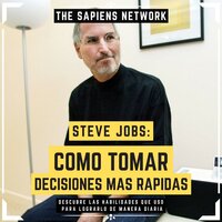 Steve Jobs: Como Tomar Decisiones Mas Rapidas - Descubre Las Habilidades Que Uso Para Lograrlo De Manera Diaria: ( Edicion Extendia ) - The Sapiens Network