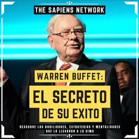 Warren Buffet: El Secreto De Su Exito - Descubre Las Habilidades, Estrategias Y Mentalidades Que Lo Llevaron A La Cima: ( Edicion Extendia ) - The Sapiens Network