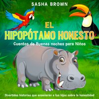 El Hipopótamo Honesto: Cuentos de buenas noches para niños: Divertidas historias que enseñarán a tus hijos sobre la honestidad - Sasha Brown