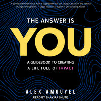 The Answer Is You: A Guidebook to Creating a Life Full of Impact - Alex Amouyel