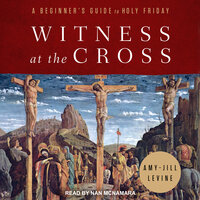 Witness at the Cross: A Beginner's Guide to Holy Friday - Amy-Jill Levine