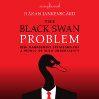 The Black Swan Problem: Risk Management Strategies for a World of Wild Uncertainty - Hakan Jankensgård
