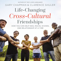 Life-Changing Cross-Cultural Friendships: How You Can Help Heal Racial Divides, One Relationship at a Time - Gary Chapman, Clarence Shuler