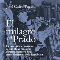 El milagro del Prado: La polémica evacuación de sus obras maestras durante la guerra civil por el Gobierno de la República - José Calvo Poyato