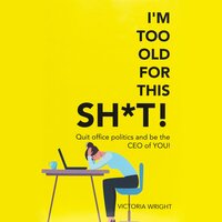 I'm Too Old For This Sh*t: Quit Office Politics and Be the Ceo of You! - Victoria Wright
