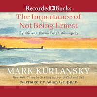 The Importance of Not Being Ernest: A Writing Life with an Uninvited Guest - Mark Kurlansky