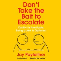 Don’t Take the Bait to Escalate: Conflict Is Inevitable. Being a Jerk Is Optional. - Jay Payleitner