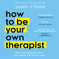 How to Be Your Own Therapist: Boost your mood and reduce your anxiety in 10 minutes a day - Owen O'Kane