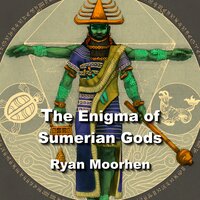 The Enigma of Sumerian Gods: The Legacy of Enki and the Anunnaki - RYAN MOORHEN