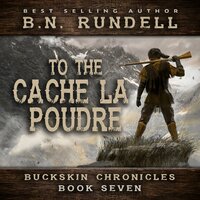 To The Cache La Poudre (Buckskin Chronicles Book 7) - B.N. Rundell