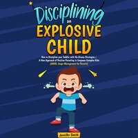 Disciplining an Explosive Child: How to Discipline your Toddler with No-Drama Strategies | A New Approach of Positive Parenting to Empower Complex Kids (ADHD, Anger Management for Parents) - Jennifer Smith