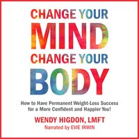 Change Your Mind, Change Your Body: How to Have Permanent Weight-Loss Success for a More Confident and Happier You! - Wendy Higdon