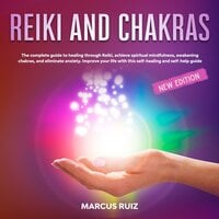 Reiki and Chakras: The Complete Guide to Healing Through Reiki, Achieve Spiritual Mindfulness , Awakening Chakras , and Eliminate Anxiety. Improve Your Life With This Self-Healing and Self-Help Guide [New Edition] - Marcus Ruiz