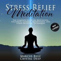 Stress Relief Meditation: The Complete Guide on Meditation, Unlocking Chakras, Mindfulness, and Stress-Relieving Techniques [New Edition] - Marcus Ruiz, Crystal Deep