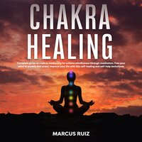 Chakra Healing: Complete Guide to Chakras Awakening For Achieve Mindfulness Through Meditation. Free Your Mind to Anxiety and Stress, Improve Your Life With This Self-Healing and Self-Help Techniques - Marcus Ruiz