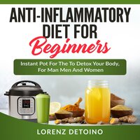 Anti-inflammatory Diet for Beginners: Instant Pot to Detox your Body, for Men and Women - Lorenz Detoino