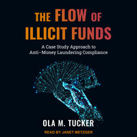 The Flow of Illicit Funds: A Case Study Approach to Anti–Money Laundering Compliance - Ola M. Tucker