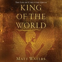 King of the World: The Life of Cyrus the Great - Matt Waters
