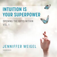 Intuition Is Your Superpower: Opening the Gifts Within, Vol. 1 - Jenniffer Weigel