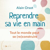 Reprendre sa vie en main: Tout le monde peut se (re)construire - Alain Orsot