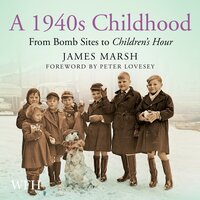 A 1940s Childhood: From Bomb Sites to Children's Hour - James Marsh