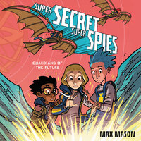 Super Secret Super Spies: Guardians of the Future - Max Mason