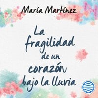 La fragilidad de un corazón bajo la lluvia - Maria Martinez