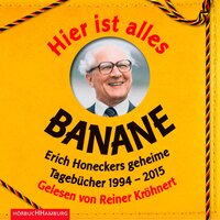 Hier ist alles Banane: Erich Honeckers geheime Tagebücher 1994–2015 - 