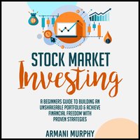 Stock Market Investing: A Beginners Guide to Building An Unshakeable Portfolio & Achieve Financial Freedom With Proven Strategies - Armani Murphy