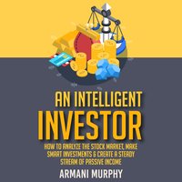 An Intelligent Investor: How to Analyze the Stock Market, Make Smart Investments & Create A Steady Stream of Passive Income - Armani Murphy