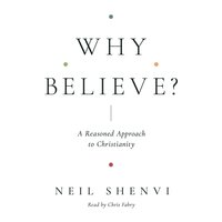 Why Believe?: A Reasoned Approach to Christianity - Neil Shenvi