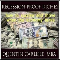 Recession Proof Riches: how to survive and thrive when the economy tanks - Quentin Carlisle (MBA)