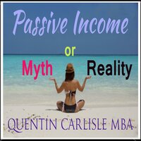 Passive Income - Myth or Reality? - Quentin Carlisle (MBA)